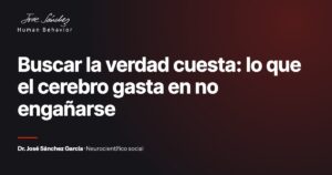 Buscar la verdad cuesta: lo que el cerebro gasta en no engañarse. Artículo del Dr. José Sánchez García, neurocientífico social.