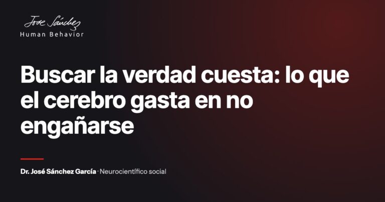 Buscar la verdad cuesta: lo que el cerebro gasta en no engañarse. Artículo del Dr. José Sánchez García, neurocientífico social.
