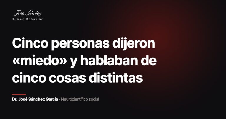 Cinco personas dijeron «miedo» y hablaban de cinco cosas distintas. Dr. José Sánchez García, neurocientífico social.
