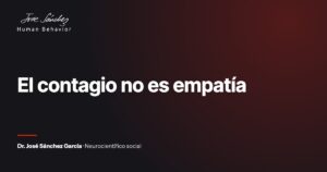 El contagio no es empatía. Artículo del Dr. José Sánchez García, neurocientífico social.
