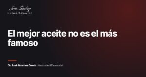 El mejor aceite no es el más famoso. Artículo del Dr. José Sánchez García, neurocientífico social.