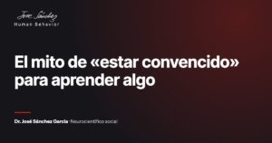 El mito de «estar convencido» para aprender algo. Artículo del Dr. José Sánchez García, neurocientífico social.