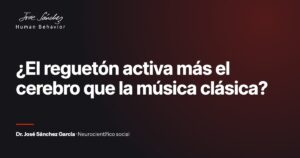 ¿El reguetón activa más el cerebro que la música clásica?. Artículo del Dr. José Sánchez García, neurocientífico social.