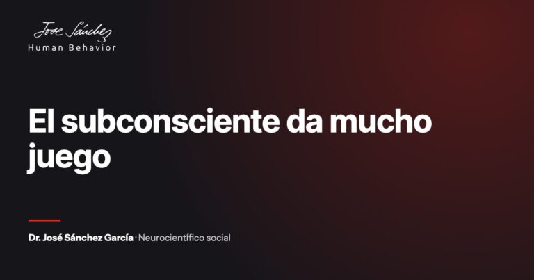 El subconsciente da mucho juego. Artículo del Dr. José Sánchez García, neurocientífico social.