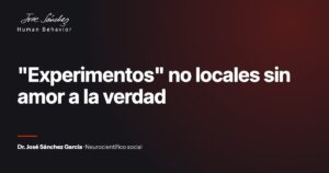 "Experimentos" no locales sin amor a la verdad. Artículo del Dr. José Sánchez García, neurocientífico social.