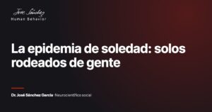 La epidemia de soledad: solos rodeados de gente. Artículo del Dr. José Sánchez García, neurocientífico social.