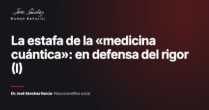 La estafa de la «medicina cuántica»: en defensa del rigor (I). Artículo del Dr. José Sánchez García, neurocientífico social.