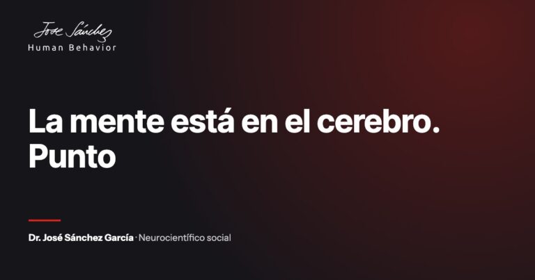 La mente está en el cerebro. Punto. Artículo del Dr. José Sánchez García, neurocientífico social.