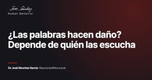 ¿Las palabras hacen daño? Depende de quién las escucha. Artículo del Dr. José Sánchez García, neurocientífico social.