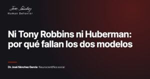 Ni Tony Robbins ni Huberman: por qué fallan los dos modelos. Artículo del Dr. José Sánchez García, neurocientífico social.