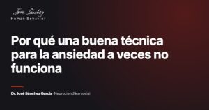 Por qué una buena técnica para la ansiedad a veces no funciona. Artículo del Dr. José Sánchez García, neurocientífico social.