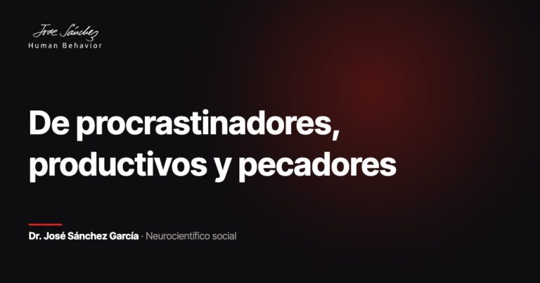 De procrastinadores, productivos y pecadores. Dr. José Sánchez García, neurocientífico social.