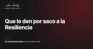 Que le den por saco a la Resiliencia. Artículo del Dr. José Sánchez García, neurocientífico social.