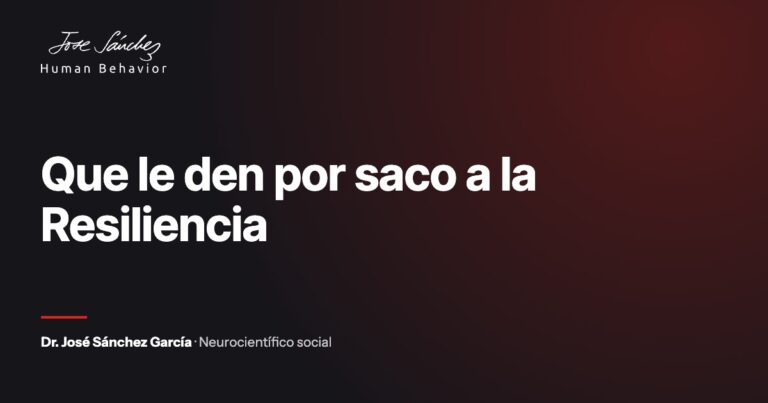 Que le den por saco a la Resiliencia. Artículo del Dr. José Sánchez García, neurocientífico social.