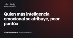 Quien más inteligencia emocional se atribuye, peor puntúa. Artículo del Dr. José Sánchez García, neurocientífico social.