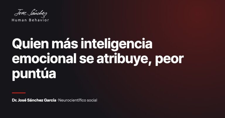 Quien más inteligencia emocional se atribuye, peor puntúa. Artículo del Dr. José Sánchez García, neurocientífico social.
