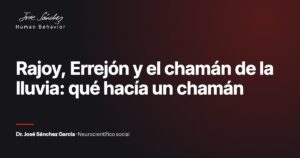 Rajoy, Errejón y el chamán de la lluvia: qué hacía un chamán. Artículo del Dr. José Sánchez García, neurocientífico social.