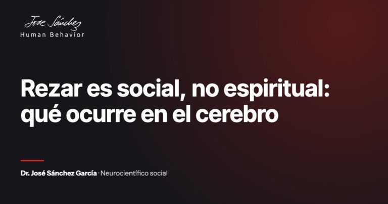 Rezar es social, no espiritual: qué ocurre en el cerebro. Artículo del Dr. José Sánchez García, neurocientífico social.