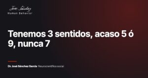 Tenemos 3 sentidos, acaso 5 ó 9, nunca 7. Artículo del Dr. José Sánchez García, neurocientífico social.