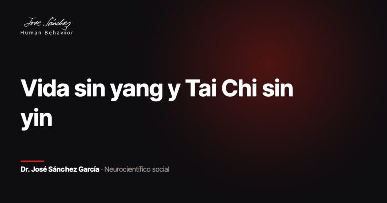 Vida sin yang y Tai Chi sin yin. Dr. José Sánchez García, neurocientífico social.