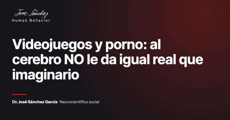 Videojuegos y porno: al cerebro NO le da igual real que imaginario. Artículo del Dr. José Sánchez García, neurocientífico social.